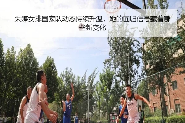 朱婷女排国家队动态持续升温，她的回归信号藏着哪些新变化